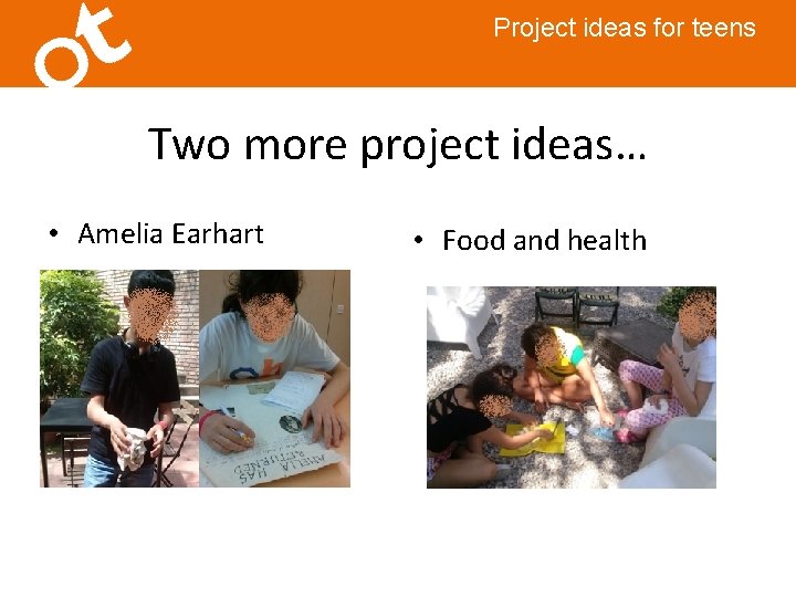 Project ideas for teens Two more project ideas… • Amelia Earhart • Food and