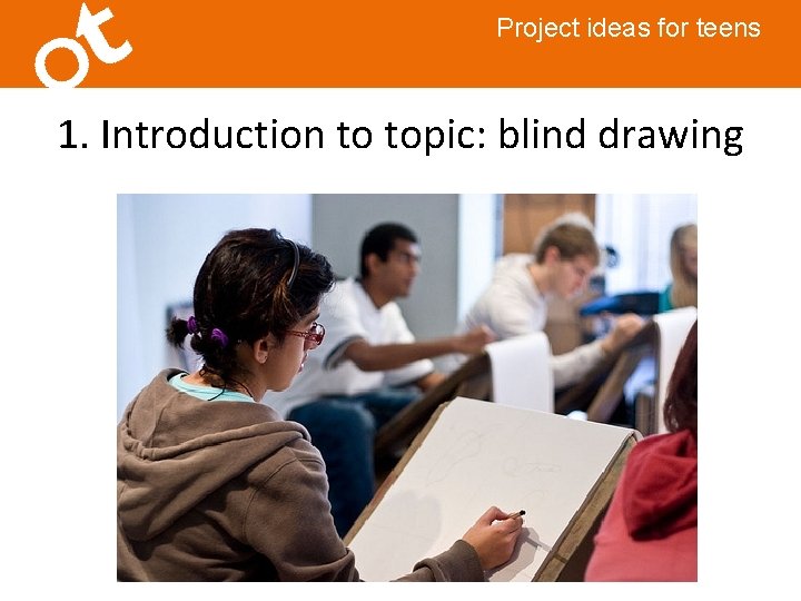 Project ideas for teens 1. Introduction to topic: blind drawing 