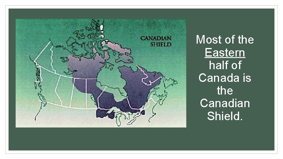 Most of the Eastern half of Canada is the Canadian Shield. 