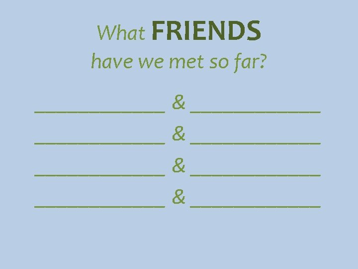 What FRIENDS have we met so far? ____________ & ____________ 