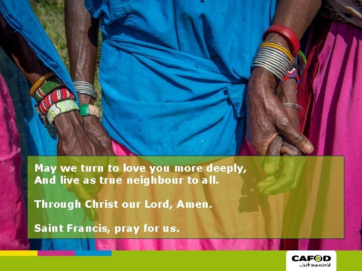 May we turn to love you more deeply, And live as true neighbour to