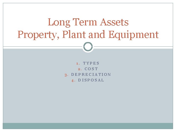 Long Term Assets Property, Plant and Equipment 1. TYPES 2. COST 3. DEPRECIATION 4.