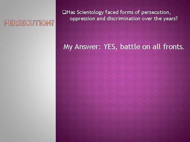 q. Has Scientology faced forms of persecution, oppression and discrimination over the years? My