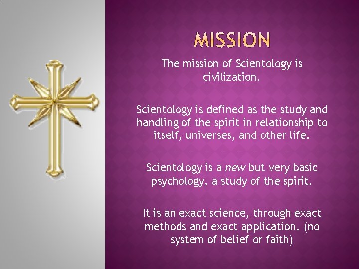 The mission of Scientology is civilization. Scientology is defined as the study and handling