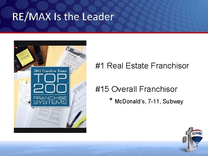 RE/MAX Is the Leader #1 Real Estate Franchisor #15 Overall Franchisor * Mc. Donald’s, RE/MAX Is the Leader #1 Real Estate Franchisor #15 Overall Franchisor * Mc. Donald’s,