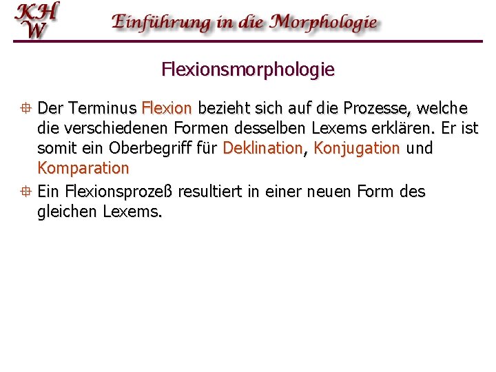 Flexionsmorphologie ° Der Terminus Flexion bezieht sich auf die Prozesse, welche die verschiedenen Formen