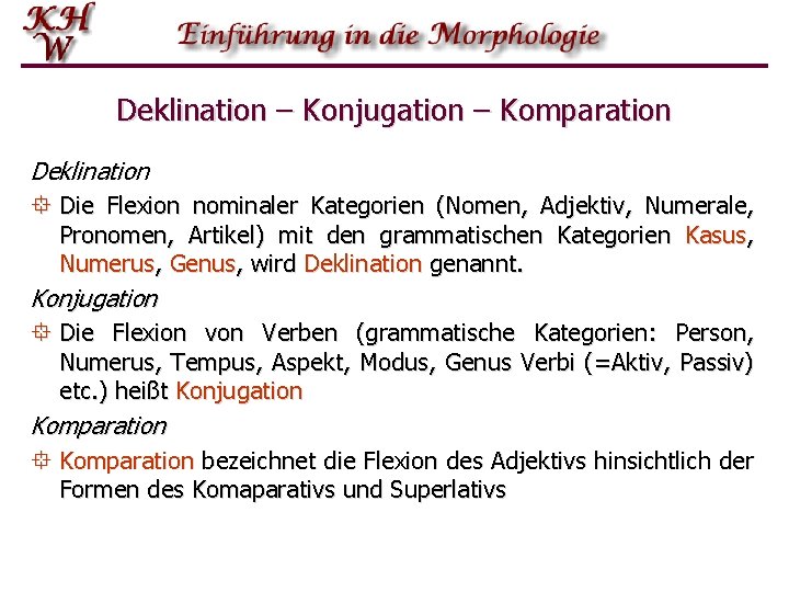 Deklination – Konjugation – Komparation Deklination ° Die Flexion nominaler Kategorien (Nomen, Adjektiv, Numerale,
