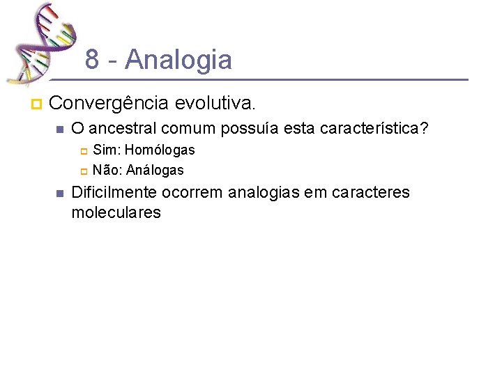 8 - Analogia p Convergência evolutiva. n O ancestral comum possuía esta característica? Sim: