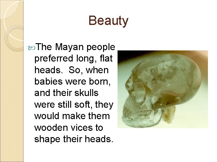Beauty The Mayan people preferred long, flat heads. So, when babies were born, and