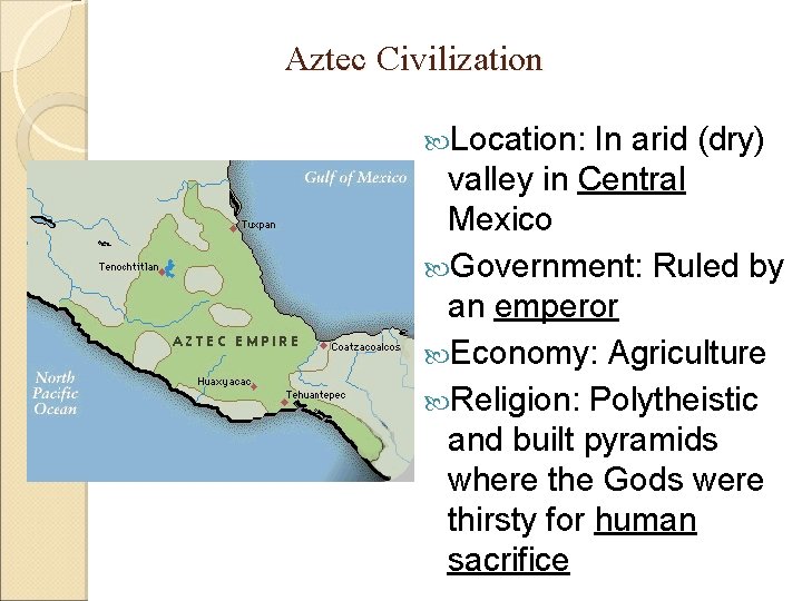 Aztec Civilization Location: In arid (dry) valley in Central Mexico Government: Ruled by an