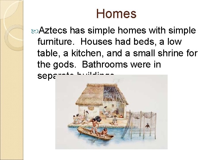 Homes Aztecs has simple homes with simple furniture. Houses had beds, a low table,