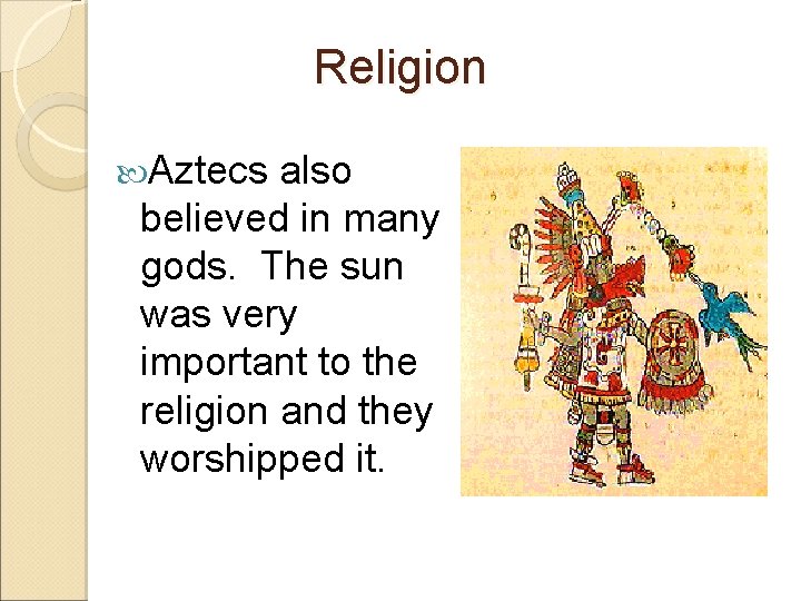 Religion Aztecs also believed in many gods. The sun was very important to the
