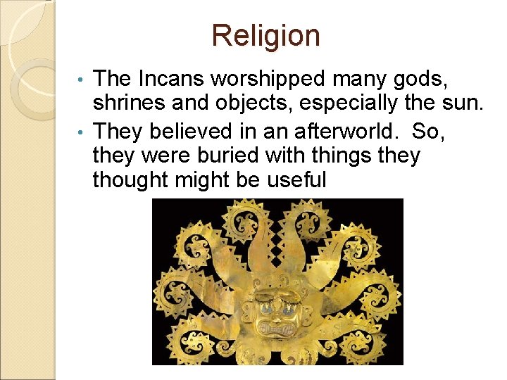 Religion The Incans worshipped many gods, shrines and objects, especially the sun. • They