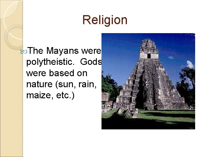 Religion The Mayans were polytheistic. Gods were based on nature (sun, rain, maize, etc.