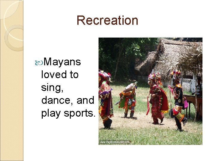 Recreation Mayans loved to sing, dance, and play sports. 