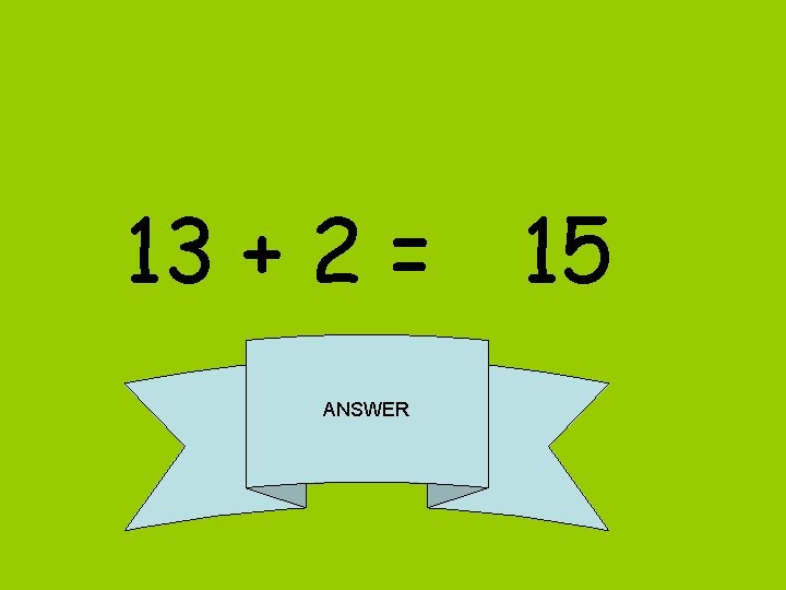 13 + 2 = 15 ANSWER 