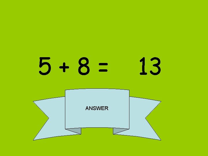 5+8= ANSWER 13 