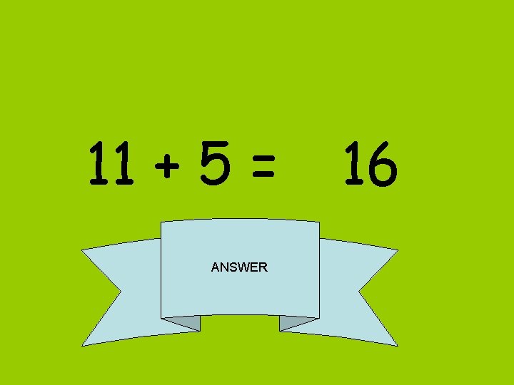 11 + 5 = ANSWER 16 