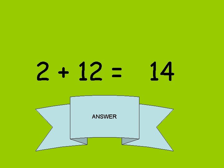 2 + 12 = 14 ANSWER 