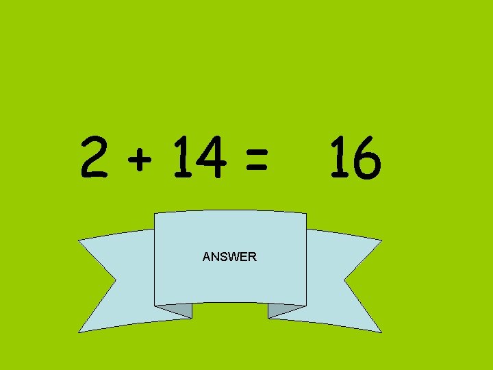 2 + 14 = 16 ANSWER 