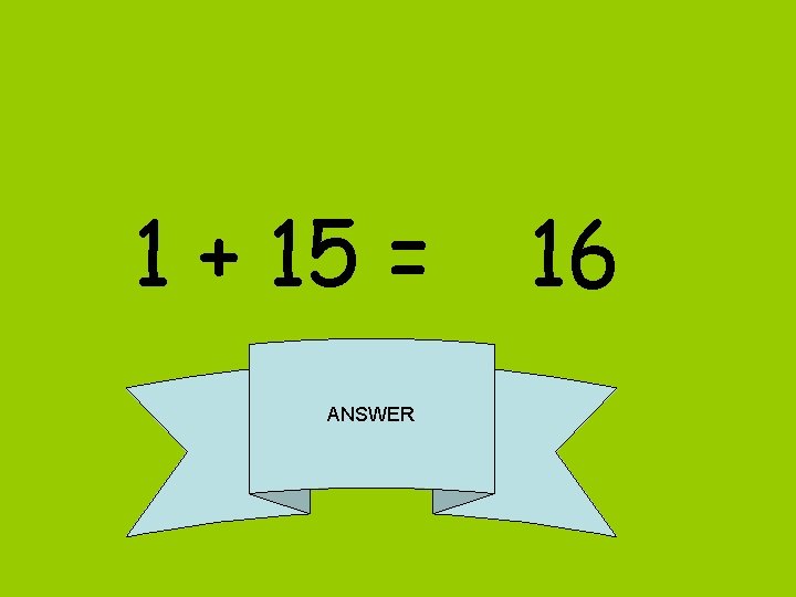 1 + 15 = ANSWER 16 