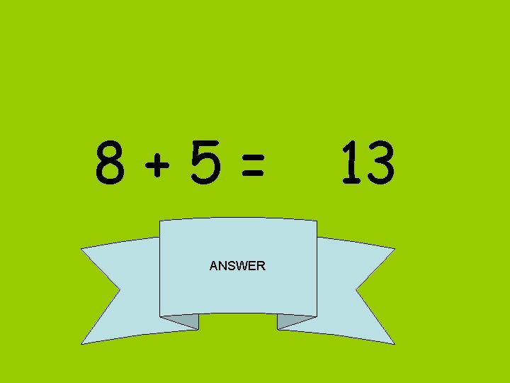 8+5= ANSWER 13 