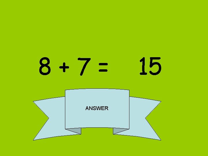 8+7= ANSWER 15 