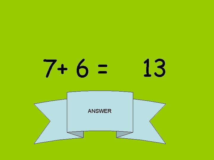 7+ 6 = ANSWER 13 
