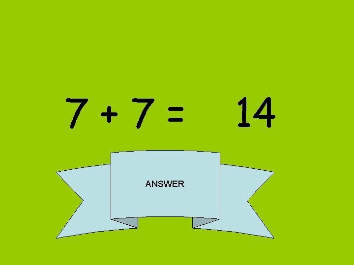 7+7= ANSWER 14 