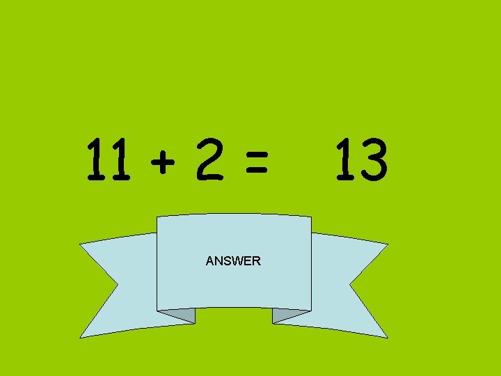 11 + 2 = ANSWER 13 