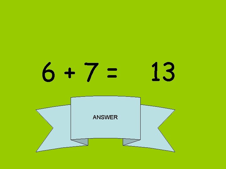 6+7= ANSWER 13 