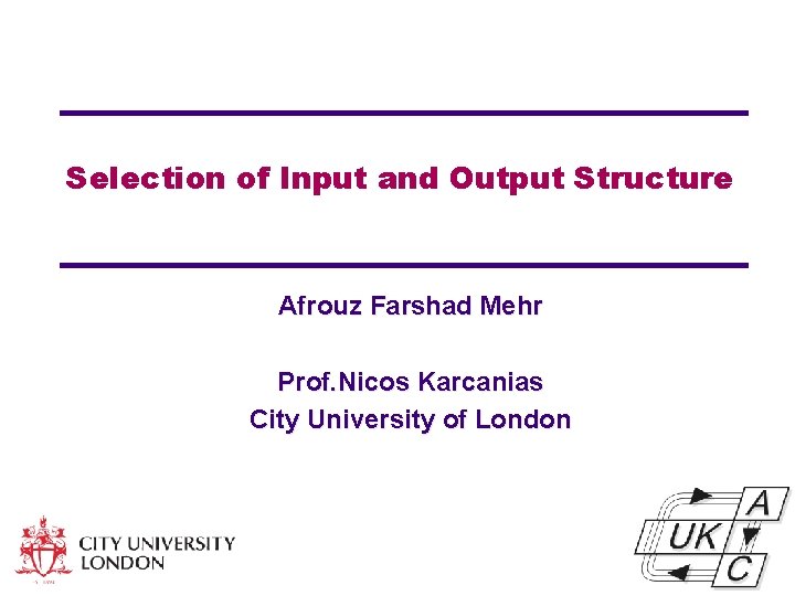 Selection of Input and Output Structure Afrouz Farshad Mehr Prof. Nicos Karcanias City University