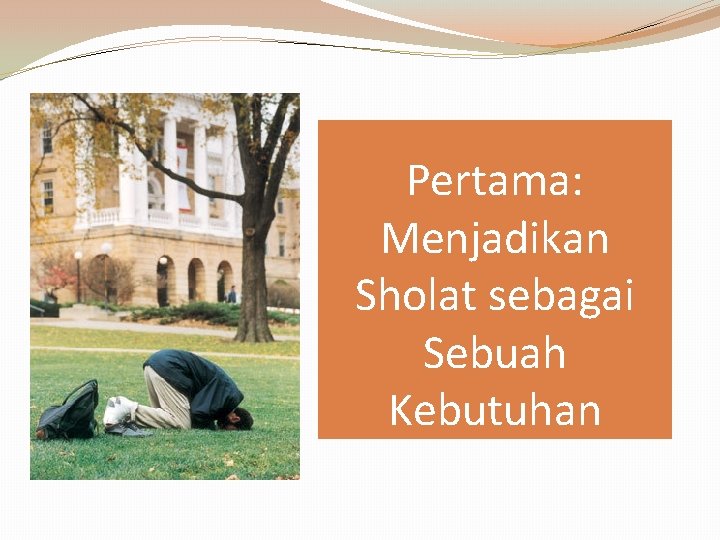 Pertama: Menjadikan Sholat sebagai Sebuah Kebutuhan 