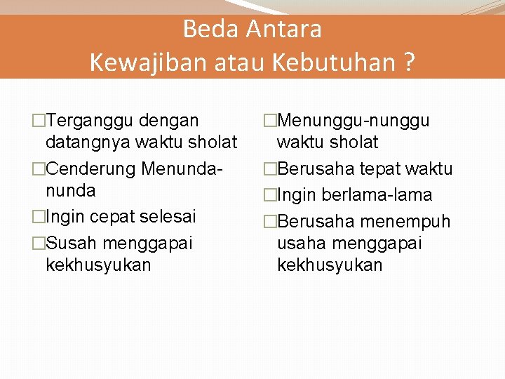 Beda Antara Kewajiban atau Kebutuhan ? �Terganggu dengan datangnya waktu sholat �Cenderung Menunda �Ingin