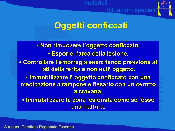 Oggetti conficcati • Non rimuovere l’oggetto conficcato. • Esporre l’area della lesione. • Controllare