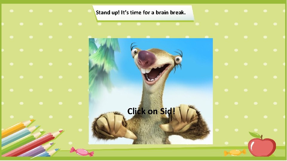 Stand up! It’s time for a brain break. Click on Sid! 