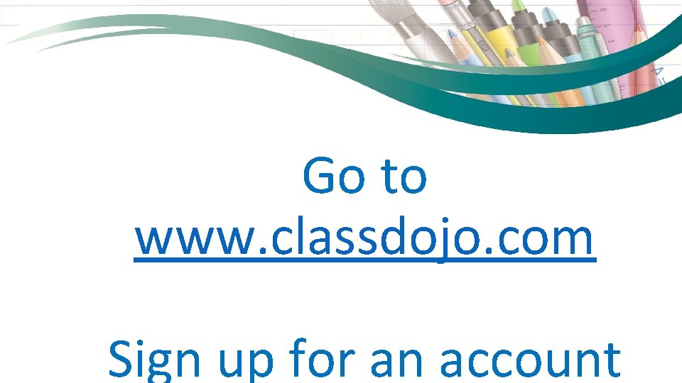 Go to www. classdojo. com Sign up for an account 