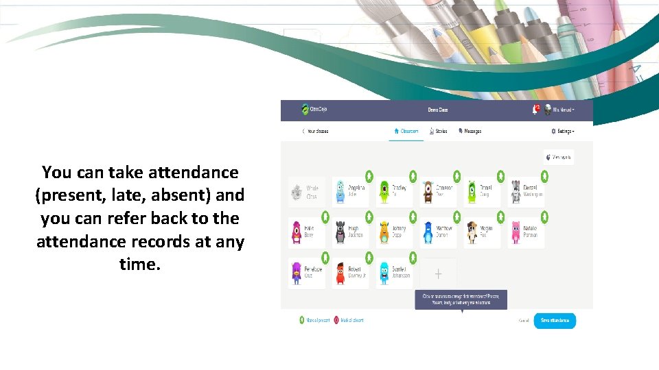You can take attendance (present, late, absent) and you can refer back to the