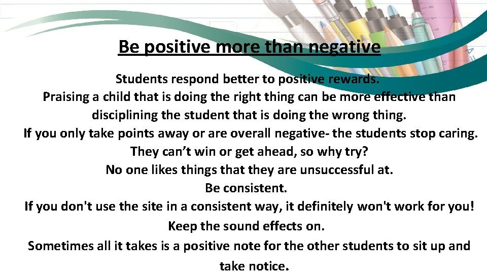 Be positive more than negative Students respond better to positive rewards. Praising a child