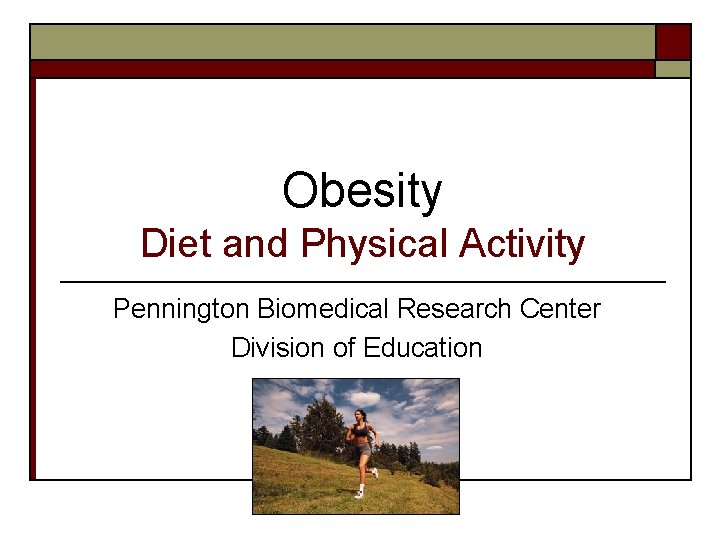 Obesity Diet and Physical Activity Pennington Biomedical Research Center Division of Education 