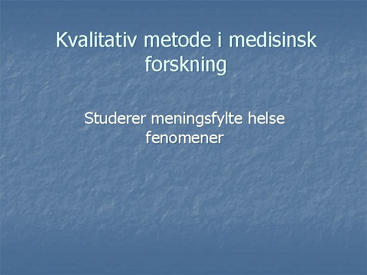 Kvalitativ metode i medisinsk forskning Studerer meningsfylte helse fenomener Kvalitativ metode i medisinsk forskning Studerer meningsfylte helse fenomener