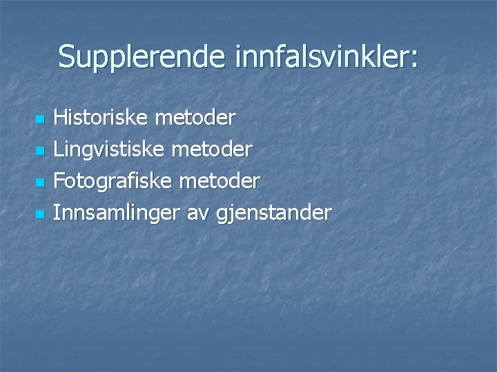 Supplerende innfalsvinkler: n n Historiske metoder Lingvistiske metoder Fotografiske metoder Innsamlinger av gjenstander Supplerende innfalsvinkler: n n Historiske metoder Lingvistiske metoder Fotografiske metoder Innsamlinger av gjenstander