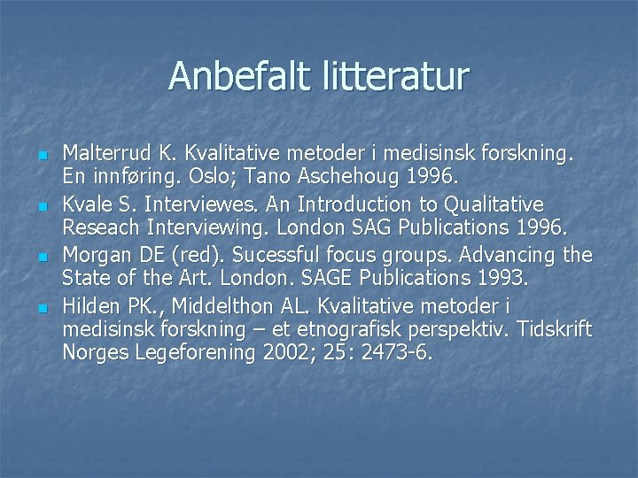 Anbefalt litteratur n n Malterrud K. Kvalitative metoder i medisinsk forskning. En innføring. Oslo; Anbefalt litteratur n n Malterrud K. Kvalitative metoder i medisinsk forskning. En innføring. Oslo;