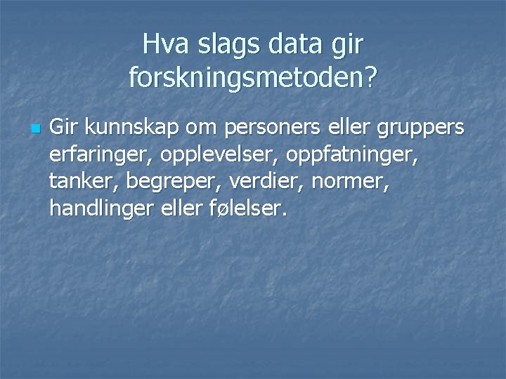 Hva slags data gir forskningsmetoden? n Gir kunnskap om personers eller gruppers erfaringer, opplevelser, Hva slags data gir forskningsmetoden? n Gir kunnskap om personers eller gruppers erfaringer, opplevelser,