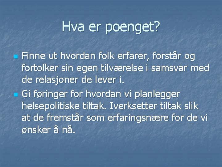 Hva er poenget? n n Finne ut hvordan folk erfarer, forstår og fortolker sin Hva er poenget? n n Finne ut hvordan folk erfarer, forstår og fortolker sin