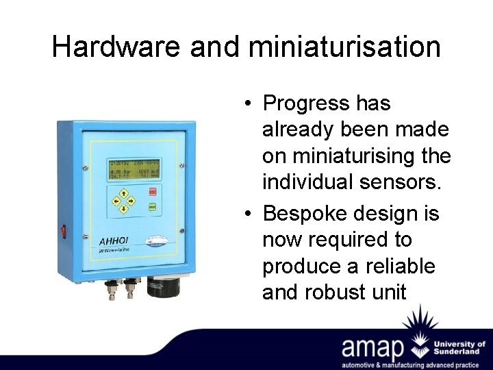 Hardware and miniaturisation • Progress has already been made on miniaturising the individual sensors.