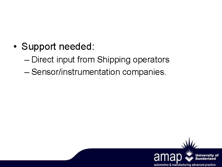  • Support needed: – Direct input from Shipping operators – Sensor/instrumentation companies. 