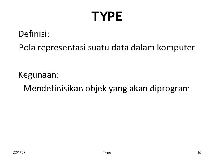 TYPE Definisi: Pola representasi suatu data dalam komputer Kegunaan: Mendefinisikan objek yang akan diprogram