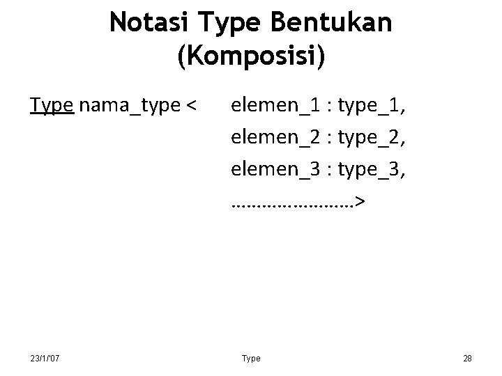 Notasi Type Bentukan (Komposisi) Type nama_type < 23/1/'07 elemen_1 : type_1, elemen_2 : type_2,
