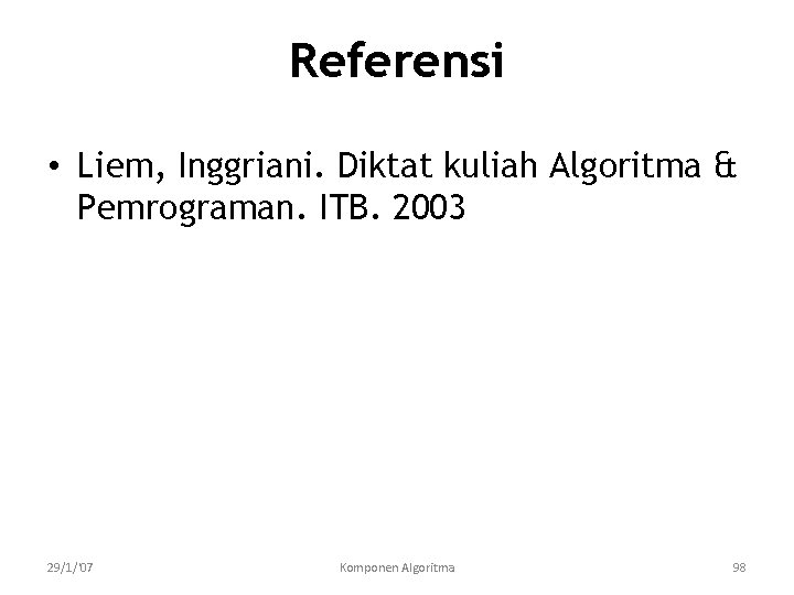 Referensi • Liem, Inggriani. Diktat kuliah Algoritma & Pemrograman. ITB. 2003 29/1/'07 Komponen Algoritma